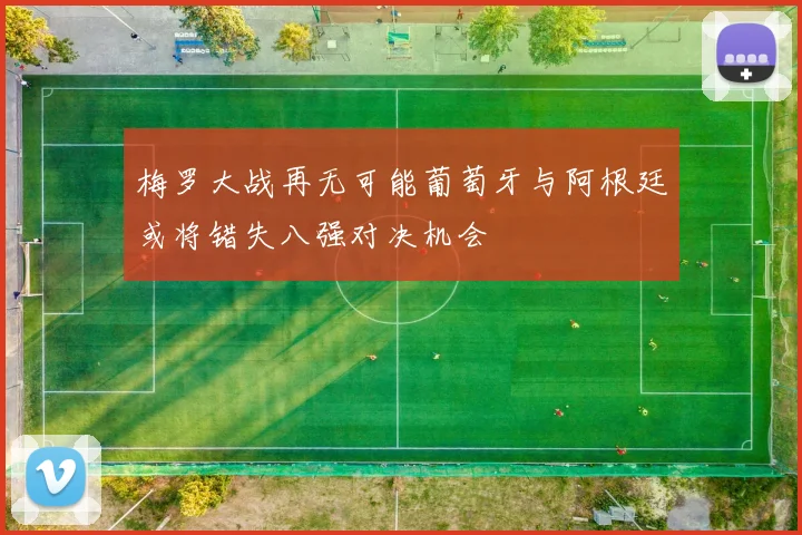 梅罗大战再无可能葡萄牙与阿根廷或将错失八强对决机会