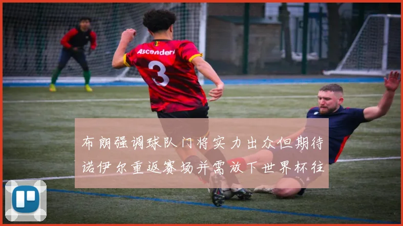 布朗强调球队门将实力出众但期待诺伊尔重返赛场并需放下世界杯往事