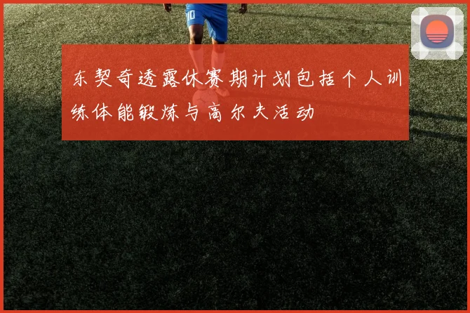 东契奇透露休赛期计划包括个人训练体能锻炼与高尔夫活动