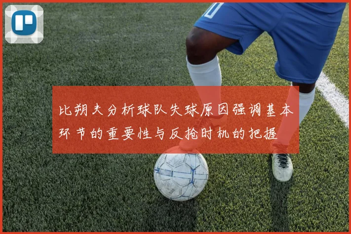 比朔夫分析球队失球原因强调基本环节的重要性与反抢时机的把握