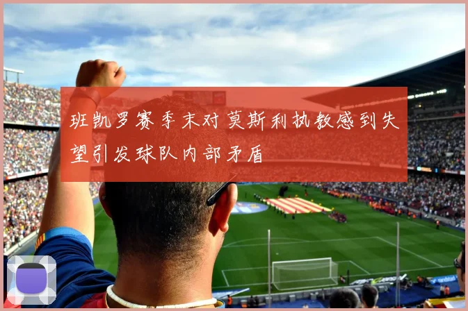 班凯罗赛季末对莫斯利执教感到失望引发球队内部矛盾