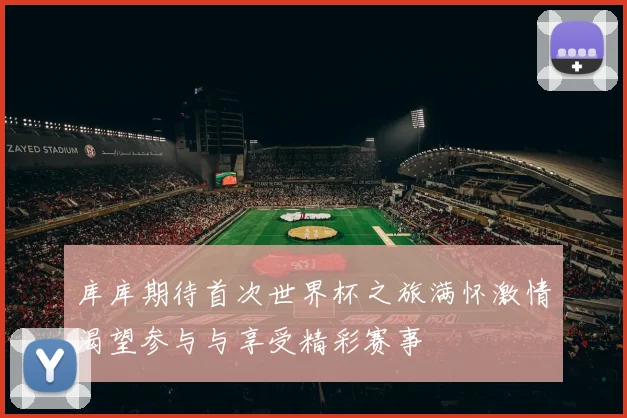 库库期待首次世界杯之旅满怀激情渴望参与与享受精彩赛事