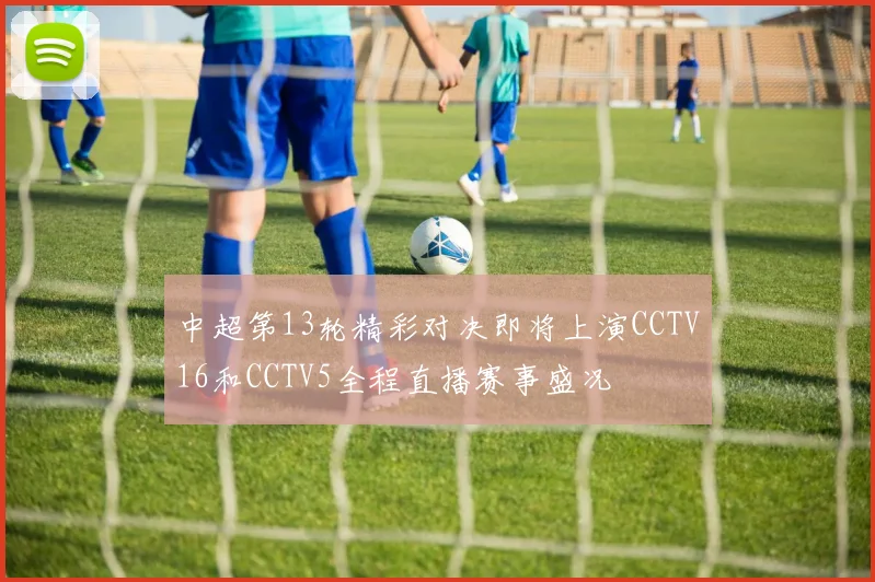 中超第13轮精彩对决即将上演CCTV16和CCTV5全程直播赛事盛况